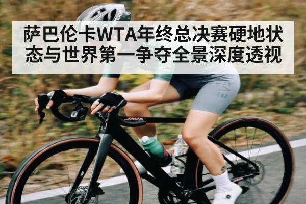 萨巴伦卡WTA年终总决赛硬地状态与世界第一争夺全景深度透视